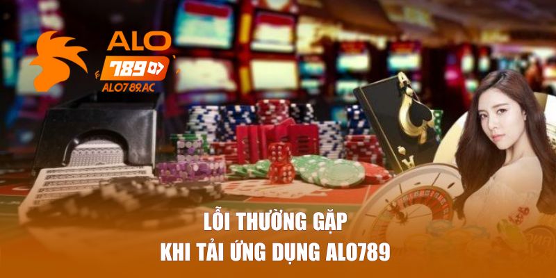 Lỗi thường gặp khi tải ứng dụng Alo789