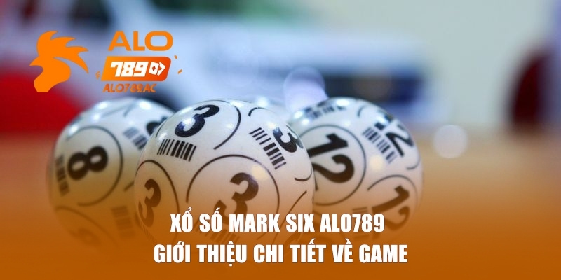 Giới thiệu chi tiết về loại hình xổ số Mark Six Alo789