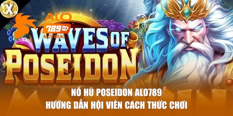 Hướng dẫn hội viên cách thức chơi nổ hũ Poseidon Alo789