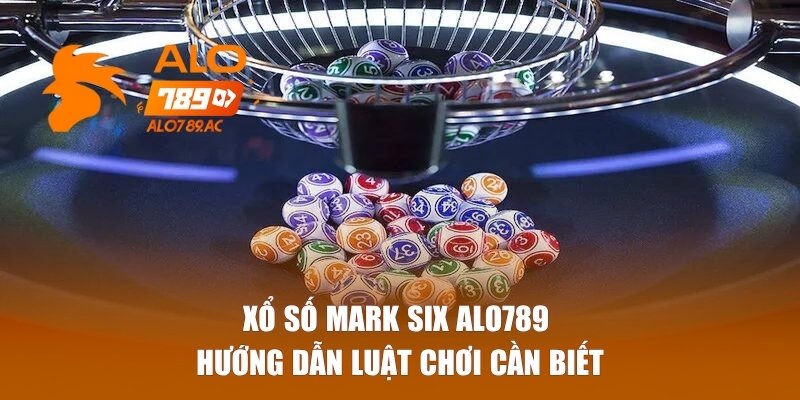 Hướng dẫn luật chơi xổ số Mark Six Alo789 cần biết